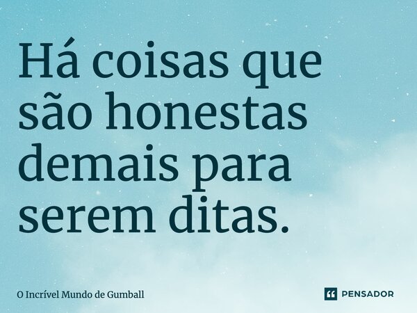 ⁠Há coisas que são honestas demais para serem ditas.... Frase de O Incrível Mundo de Gumball.