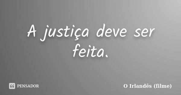 A justiça deve ser feita.... Frase de O Irlandês (filme).