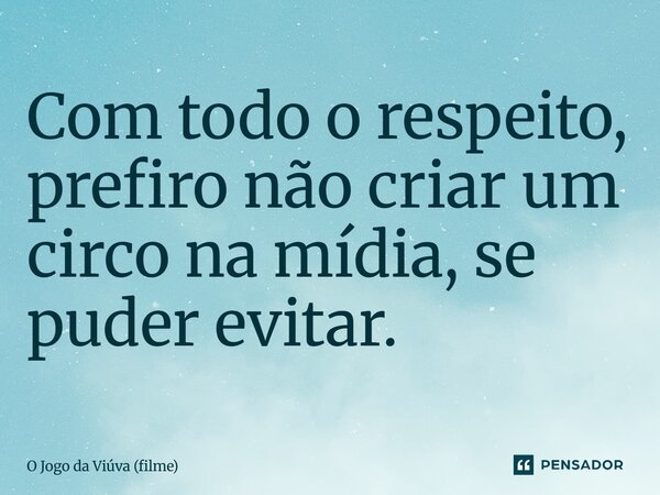 ⁠Com todo o respeito, prefiro não criar um circo na mídia, se puder evitar.... Frase de O Jogo da Viúva (filme).