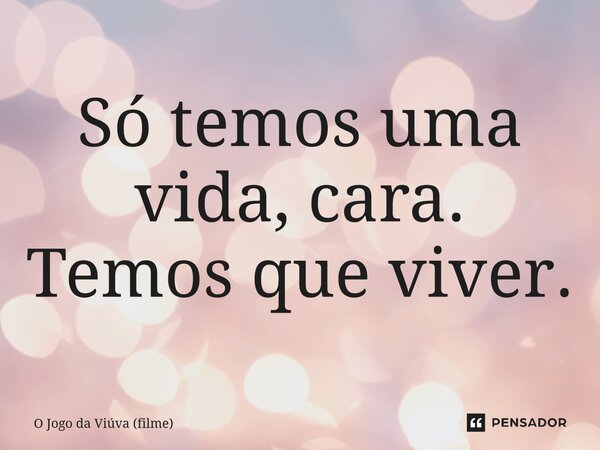 ⁠Só temos uma vida, cara. Temos que viver.... Frase de O Jogo da Viúva (filme).