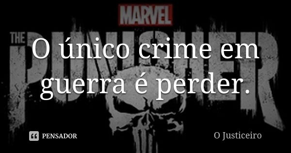 O único crime em guerra é perder.... Frase de O Justiceiro.