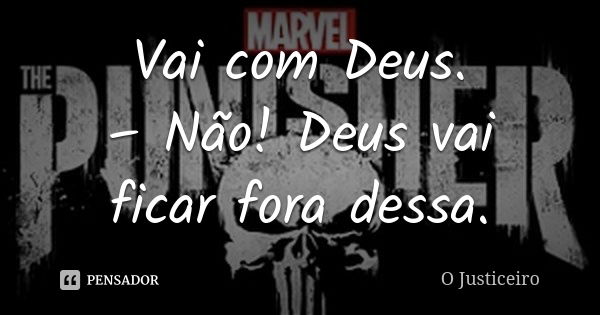 Vai com Deus. – Não! Deus vai ficar fora dessa.... Frase de O Justiceiro.