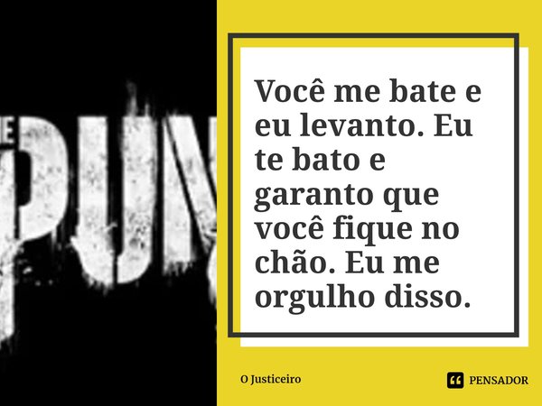 Você me bate e eu levanto. Eu te bato e garanto que você fique no chão. Eu me orgulho disso.⁠... Frase de O Justiceiro.