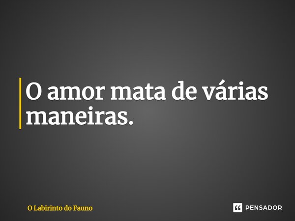 ⁠O amor mata de várias maneiras.... Frase de O Labirinto do Fauno.