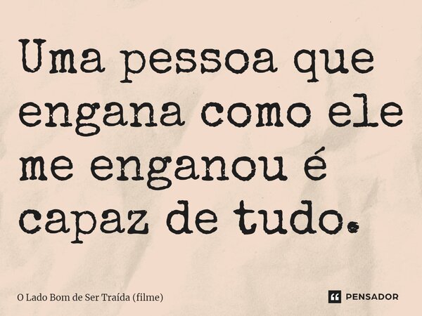 ⁠Uma pessoa que engana como ele me enganou é capaz de tudo.... Frase de O Lado Bom de Ser Traída (filme).
