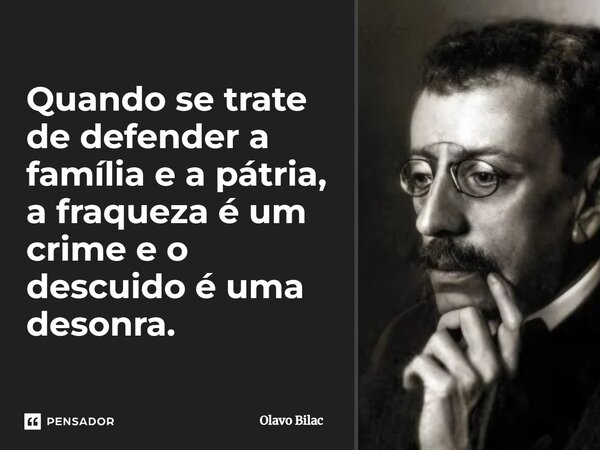 ⁠Quando se trate de defender a família e a pátria, a fraqueza é um crime e o descuido é uma desonra.... Frase de Olavo Bilac.