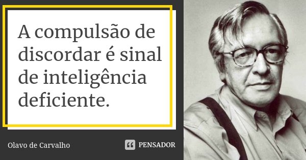 A compulsão de discordar é sinal de inteligência deficiente.... Frase de Olavo de Carvalho.