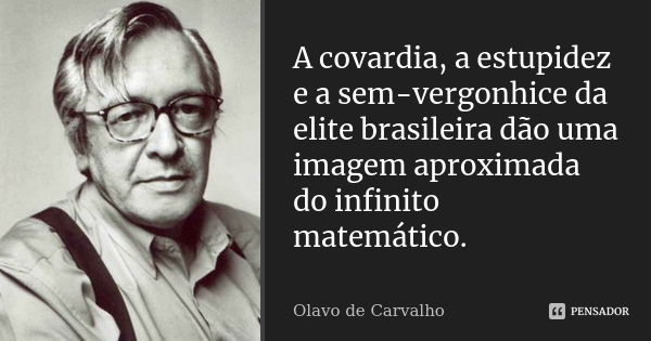 A covardia, a estupidez e a sem-vergonhice da elite brasileira dão uma imagem aproximada do infinito matemático.... Frase de Olavo de Carvalho.