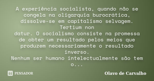 A experiência socialista, quando não se congela na oligarquia burocrática, dissolve-se em capitalismo selvagem. Tertium non datur. O socialismo consiste na prom... Frase de Olavo de Carvalho.