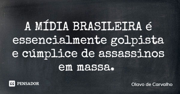 A MÍDIA BRASILEIRA é essencialmente golpista e cúmplice de assassinos em massa.... Frase de Olavo de Carvalho.