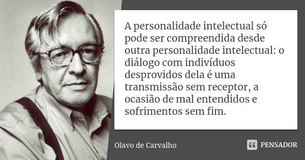 A personalidade intelectual só pode ser compreendida desde outra personalidade intelectual: o diálogo com indivíduos desprovidos dela é uma transmissão sem rece... Frase de Olavo de Carvalho.