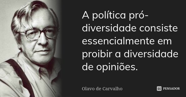 A política pró-diversidade consiste essencialmente em proibir a diversidade de opiniões.... Frase de Olavo de Carvalho.
