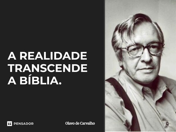 ⁠A REALIDADE TRANSCENDE A BÍBLIA.... Frase de Olavo de Carvalho.
