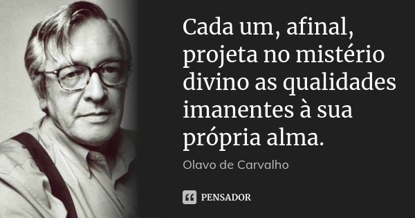 Cada um, afinal, projeta no mistério divino as qualidades imanentes à sua própria alma.... Frase de Olavo de Carvalho.