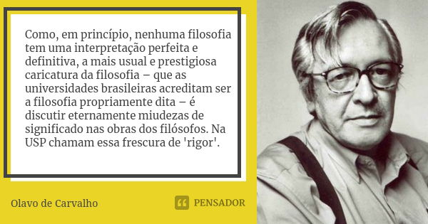 Como, em princípio, nenhuma filosofia tem uma interpretação perfeita e definitiva, a mais usual e prestigiosa caricatura da filosofia – que as universidades bra... Frase de Olavo de Carvalho.