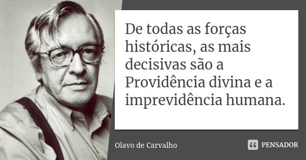 De todas as forças históricas, as mais decisivas são a Providência divina e a imprevidência humana.... Frase de Olavo de Carvalho.