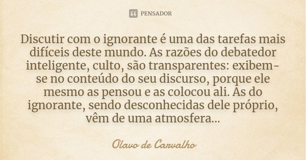 Discutir com o ignorante é uma das... Olavo de Carvalho - Pensador