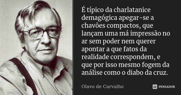 É típico da charlatanice demagógica apegar-se a chavões compactos, que lançam uma má impressão no ar sem poder nem querer apontar a que fatos da realidade corre... Frase de Olavo de Carvalho.