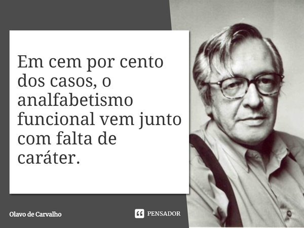 ⁠Em cem por cento dos casos, o analfabetismo funcional vem junto com falta de caráter.... Frase de Olavo de Carvalho.