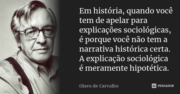 Em história, quando você tem de apelar para explicações sociológicas, é porque você não tem a narrativa histórica certa. A explicação sociológica é meramente hi... Frase de Olavo de Carvalho.
