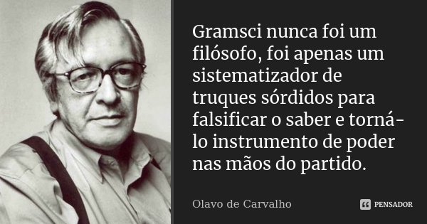 Gramsci nunca foi um filósofo, foi apenas um sistematizador de truques sórdidos para falsificar o saber e torná-lo instrumento de poder nas mãos do partido.... Frase de Olavo de Carvalho.