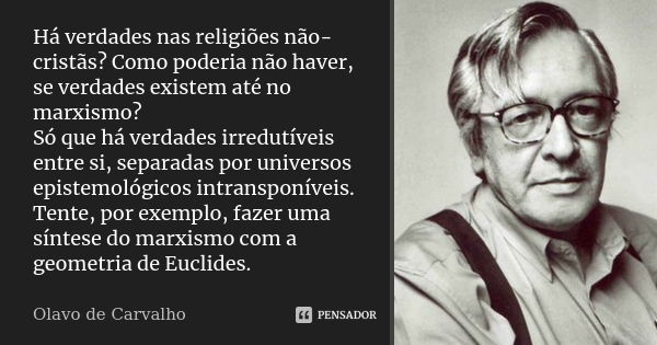 Há verdades nas religiões não-cristãs? Como poderia não haver, se verdades existem até no marxismo? Só que há verdades irredutíveis entre si, separadas por univ... Frase de Olavo de Carvalho.