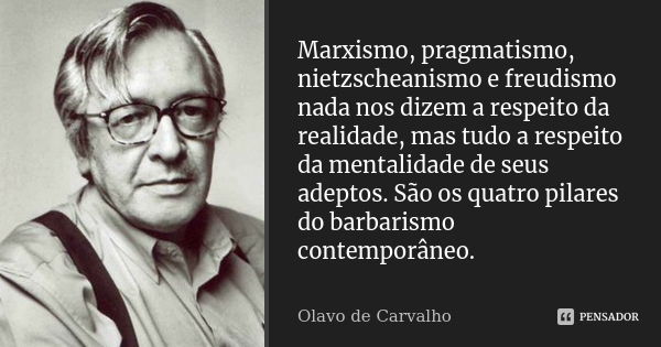 Marxismo, pragmatismo, nietzscheanismo e freudismo nada nos dizem a respeito da realidade, mas tudo a respeito da mentalidade de seus adeptos. São os quatro pil... Frase de Olavo de Carvalho.