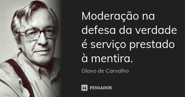 Moderação na defesa da verdade é serviço prestado à mentira.... Frase de Olavo de Carvalho.