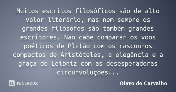 Muitos escritos filosóficos são de alto valor literário, mas nem sempre os grandes filósofos são também grandes escritores. Não cabe comparar os voos poéticos d... Frase de Olavo de Carvalho.