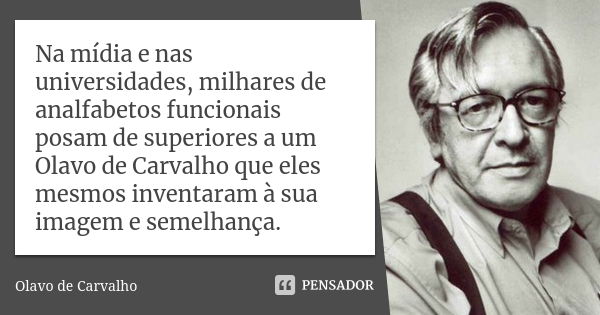 Na mídia e nas universidades, milhares de analfabetos funcionais posam de superiores a um Olavo de Carvalho que eles mesmos inventaram à sua imagem e semelhança... Frase de Olavo de Carvalho.