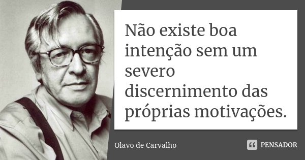 Não existe boa intenção sem um severo discernimento das próprias motivações.... Frase de Olavo de Carvalho.
