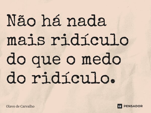 ⁠Não há nada mais ridículo do que o medo do ridículo.... Frase de Olavo de Carvalho.