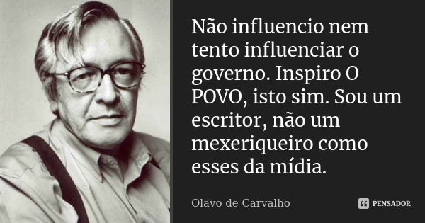 Não influencio nem tento influenciar o governo. Inspiro O POVO, isto sim. Sou um escritor, não um mexeriqueiro como esses da mídia.... Frase de Olavo de Carvalho.