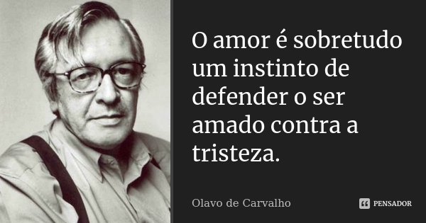 O amor é sobretudo um instinto de defender o ser amado contra a tristeza.... Frase de Olavo de Carvalho.