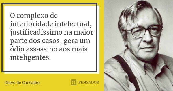 O complexo de inferioridade intelectual, justificadíssimo na maior parte dos casos, gera um ódio assassino aos mais inteligentes.... Frase de Olavo de Carvalho.