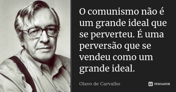 O comunismo não é um grande ideal que se perverteu. É uma perversão que se vendeu como um grande ideal.... Frase de Olavo de Carvalho.