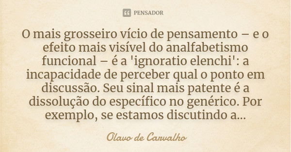 O mais grosseiro vício de pensamento – e o efeito mais visível do analfabetismo funcional – é a 'ignoratio elenchi': a incapacidade de perceber qual o ponto em ... Frase de Olavo de Carvalho.