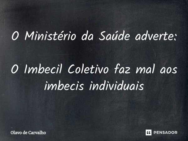 ⁠O Ministério da Saúde adverte: O Imbecil Coletivo faz mal aos imbecis individuais... Frase de Olavo de Carvalho.