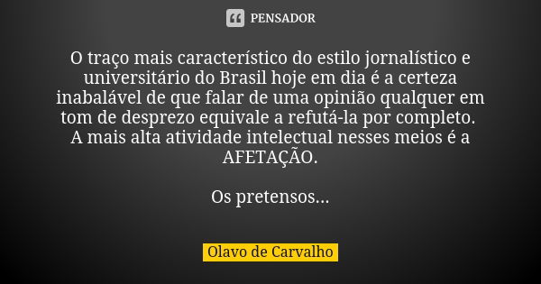 O traço mais característico do estilo jornalístico e universitário do Brasil hoje em dia é a certeza inabalável de que falar de uma opinião qualquer em tom de d... Frase de Olavo de Carvalho.