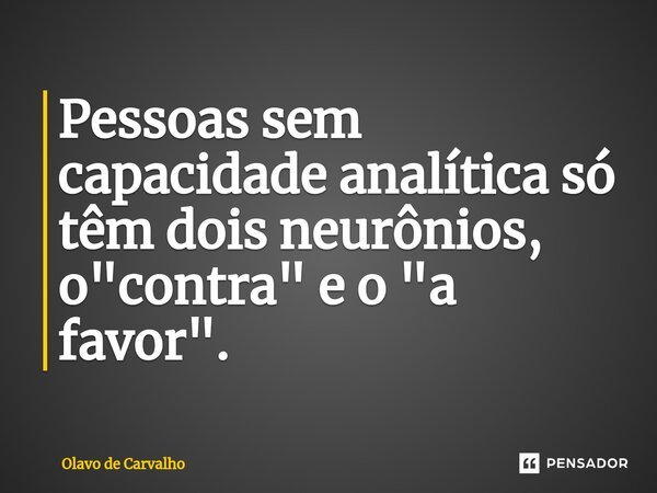 ⁠Pessoas sem capacidade analítica só têm dois neurônios, o "contra" e o "a favor".... Frase de Olavo de Carvalho.