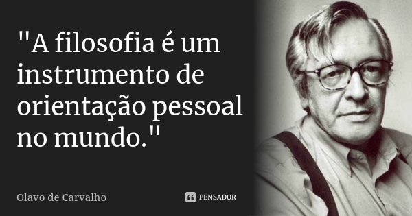 "A filosofia é um instrumento de orientação pessoal no mundo."... Frase de Olavo de Carvalho.