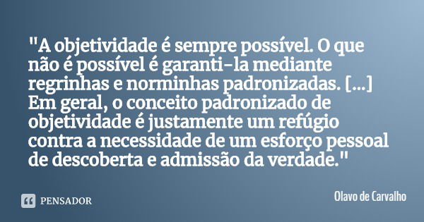 "A objetividade é sempre possível. O que não é possível é garanti-la mediante regrinhas e norminhas padronizadas. [...] Em geral, o conceito padronizado de... Frase de Olavo de Carvalho.