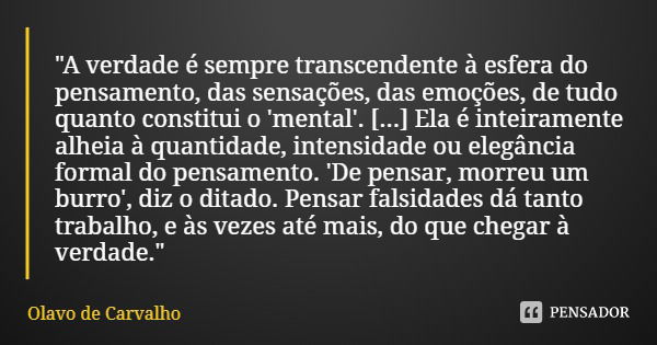 "A verdade é sempre transcendente à esfera do pensamento, das sensações, das emoções, de tudo quanto constitui o 'mental'. [...] Ela é inteiramente alheia ... Frase de Olavo de Carvalho.