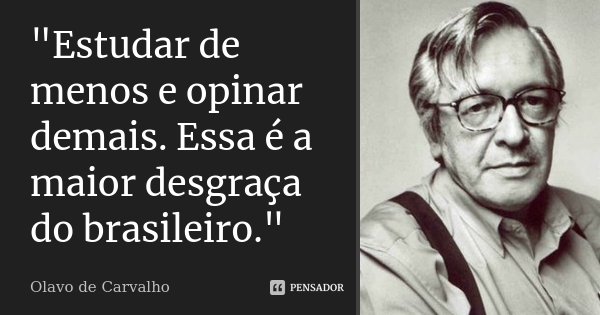 "Estudar de menos e opinar demais. Essa é a maior desgraça do brasileiro."... Frase de Olavo de Carvalho.