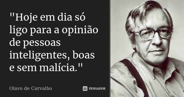 "Hoje em dia só ligo para a opinião de pessoas inteligentes, boas e sem malícia."... Frase de Olavo de Carvalho.