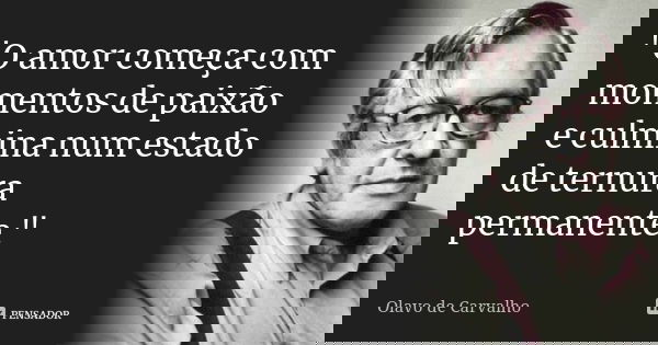 "O amor começa com momentos de paixão e culmina num estado de ternura permanente."... Frase de Olavo de Carvalho.