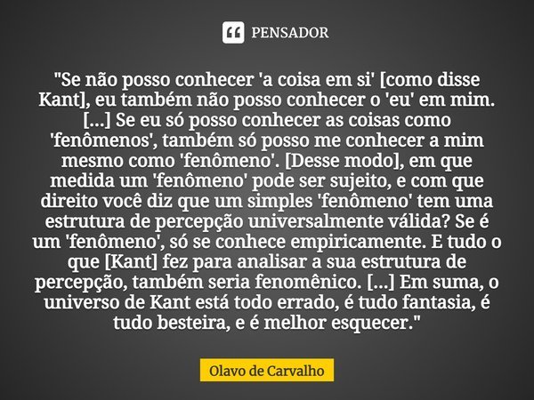 ⁠"Se não posso conhecer 'a coisa em si' [como disse Kant], eu também não posso conhecer o 'eu' em mim. [...] Se eu só posso conhecer as coisas como 'fenôme... Frase de Olavo de Carvalho.