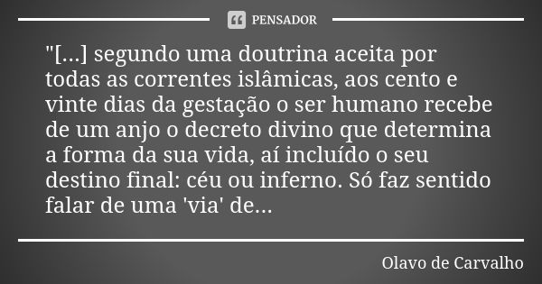 "[...] segundo uma doutrina aceita por todas as correntes islâmicas, aos cento e vinte dias da gestação o ser humano recebe de um anjo o decreto divino que... Frase de Olavo de Carvalho.