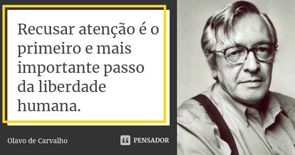 Recusar atenção é o primeiro e mais importante passo da liberdade humana.... Frase de Olavo de Carvalho.