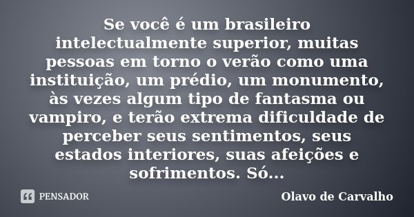 Se você é um brasileiro intelectualmente superior, muitas pessoas em torno o verão como uma instituição, um prédio, um monumento, às vezes algum tipo de fantasm... Frase de Olavo de Carvalho.